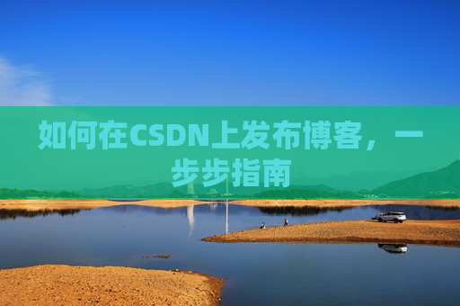 如何在CSDN上发布博客，一步步指南
